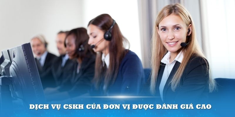 Dịch vụ CSKH của đơn vị được đánh giá cao